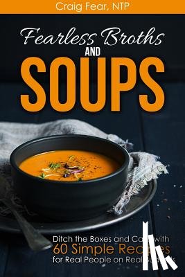 Fear Ntp, Craig - Fearless Broths and Soups: Ditch the Boxes and Cans with 60 Simple Recipes for Real People on Real Budgets