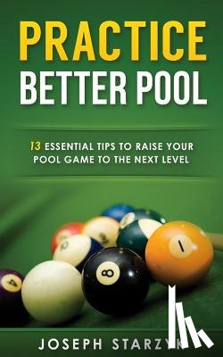 Starzyk, Joseph - Practice Better Pool: 13 Essential Tips to Raise Your Pool Game to the Next Level