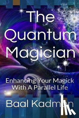 Kadmon, Baal - The Quantum Magician: Enhancing Your Magick with a Parallel Life