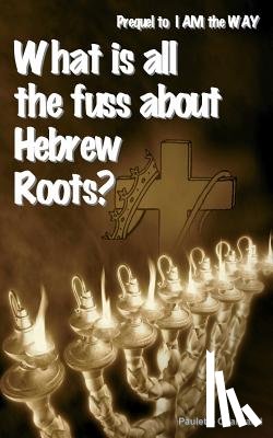 Chartrand, Paulette - What is all the fuss about Hebrew Roots?: Prequel to I AM the WAY