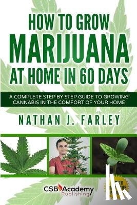 Farley, Nathan J. - How to Grow Marijuana at Home in 60 Days: A Complete Step by Step Guide to Growing Cannabis in The Comfort of Your Home