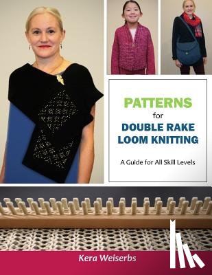 Weiserbs, Kera - Patterns for Double Rake Loom Knitting: A Guide for All Skill Levels