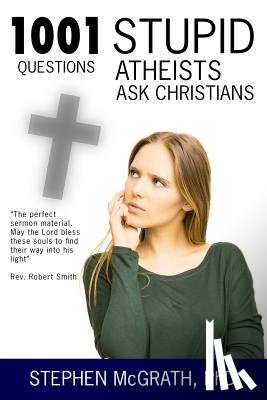 McGrath Phd, Stephen - 1001 Stupid Questions Atheists Ask Christians