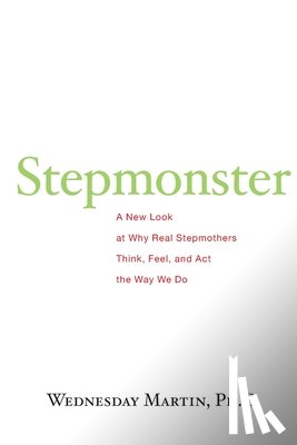 Martin Ph. D., Wednesday - Stepmonster: A New Look at Why Real Stepmothers Think, Feel, and Act the Way We Do