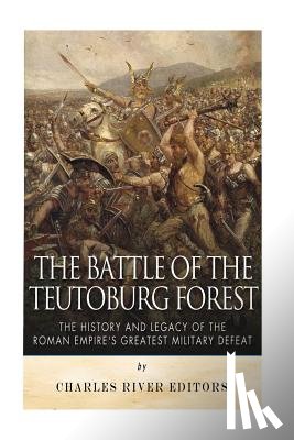 Charles River - The Battle of the Teutoburg Forest: The History and Legacy of the Roman Empire's Greatest Military Defeat