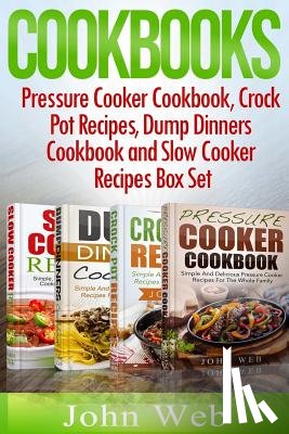 Web, John - Cookbooks: Pressure Cooker Cookbook, Crock Pot Recipes, Dump Dinners Cookbook And Slow Cooker Recipes Box Set: 180+ Of The Most S