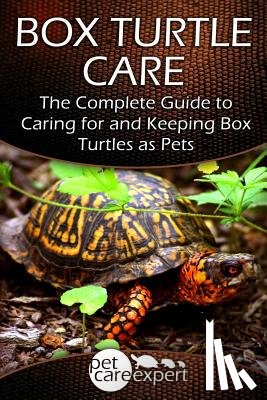 Pet Care Expert - Box Turtle Care: The Complete Guide to Caring for and Keeping Box Turtles as Pets