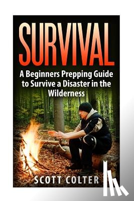 Colter, Scott - Survival: A Beginners Prepping Guide to Survive a Disaster in the Wilderness