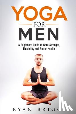 Micevski, Zoran - Yoga for Men: A Beginners Guide to Core Strength, Flexibility and Better Health