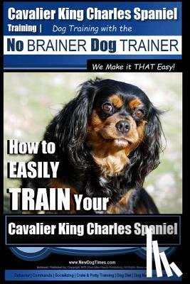 Pearce, Paul Allen - Cavalier King Charles Spaniel Training Dog Training with the No Brainer Dog Trainer We Make it THAT Easy!: How to EASILY TRAIN Your Cavalier King Char