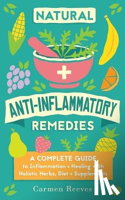 Reeves, Carmen - Natural Anti-Inflammatory Remedies: A Complete Guide to Inflammation & Healing with Holistic Herbs, Diet & Supplements