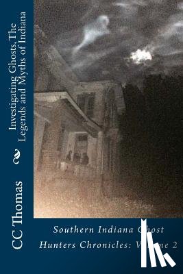 Thomas, CC - Investigating Ghosts, The Legends and Myths of Indiana: Southern Indiana Ghost Hunters Chronicles 2