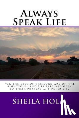 Holm, Sheila - Always Speak Life: For the eyes of the LORD are on the righteous, and His ears are open to their prayers.