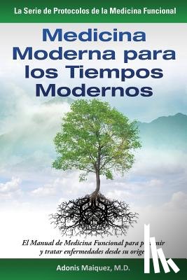 Maiquez, Adonis - Medicina Moderna para los Tiempos Modernos: El Manual de Medicina Funcional para prevenir y tratar enfermedades desde su origen