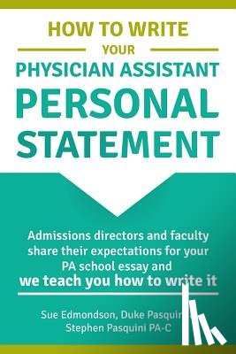 Pasquini Ma, Ed Duke - How to Write Your Physician Assistant Personal Statement: Admissions directors and faculty share their expectations for your PA school essay and we te
