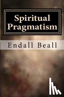 Beall, Endall - Spiritual Pragmatism: A Practical Approach to Spirit Work in a World Controlled by Ego