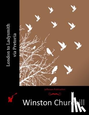 Churchill, Winston - London to Ladysmith via Pretoria