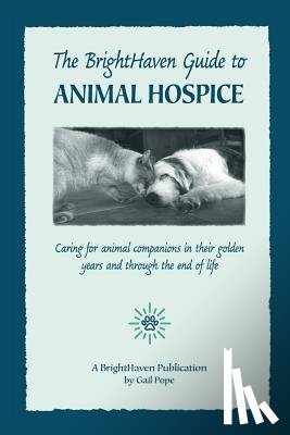 Pope, Gail - The BrightHaven Guide to Animal Hospice: Caring for Animal Companions in Their Golden Years and through the End of Life