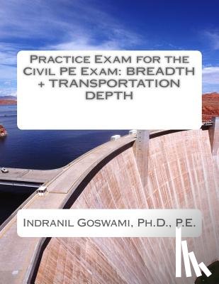Goswami P. E., Indranil - Practice Exam for the Civil PE Exam: Breadth + Transportation Depth