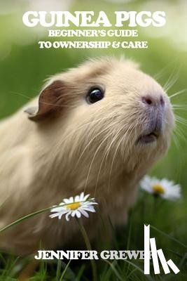 Grewer, Jennifer - Guinea Pigs: Beginner's Guide to Ownership & Care