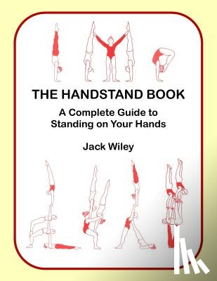 Wiley, Jack - The Handstand Book: A Complete Guide to Standing on Your Hands