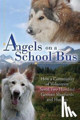 Ray, Roberta K. - Angels on a School Bus: How a Community of Volunteers Saved Two Hundred German Shepherds and Huskies