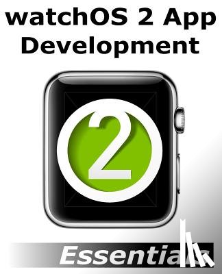 Smyth, Neil - watchOS 2 App Development Essentials: Developing WatchKit Apps for the Apple Watch