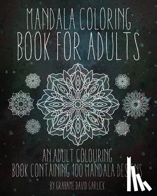 Garlick, Grahame - Mandala Coloring Book For Adults: An Adult Colouring Book Containing 100 Mandala Designs