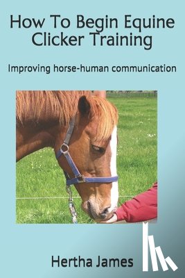 James, Hertha - How To Begin Equine Clicker Training: Improving horse-human communication