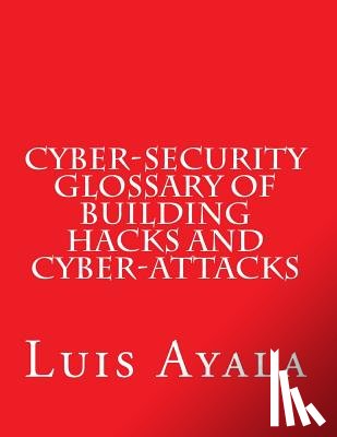 Ayala, Luis - Cyber-Security Glossary of Building Hacks and Cyber-Attacks