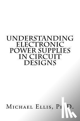 Ellis Ph. D., Michael - Understanding Electronic Power Supplies in Circuit Designs