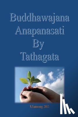 Yamwong, Nongnuch - Buddhawajana Anapanasati By Tatahagata: The Buddha's own words in all aspects