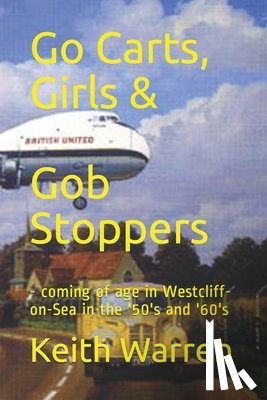 Warren, Keith - Go Carts, Girls and Gob Stoppers: - coming of age in Westcliff-on-Sea in the '50's and '60's