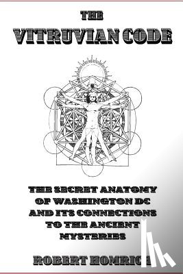 Homrich, Robert - The Vitruvian Code: The Secret Anatomy of Washington DC and its Connections to the Ancient Mysteries