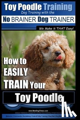 Pearce, Paul Allen - Toy Poodle Training Dog Training with the No BRAINER Dog TRAINER We Make it THAT Easy!: How to EASILY TRAIN Your Toy Poodle