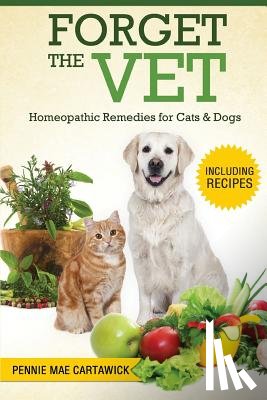 Cartawick, Pennie Mae - Forget the Vet: Homeopathic Remedies for Cats & Dogs