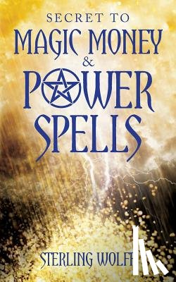 Wolff, Sterling - Secret to Magic Money & Power Spells