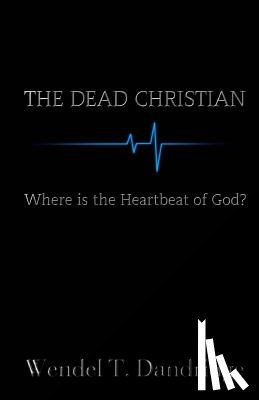 Dandridge, Wendel T. - The Dead Christian: Where is the Heartbeat of God?