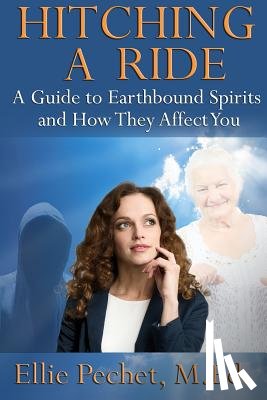 Pechet M. Ed, Ellie - Hitching A Ride: A Guide to Earthbound Spirits and How They Affect You