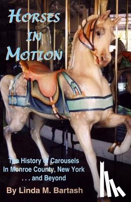 Bartash, Linda M. - Horses in Motion: The History of Carousels in Monroe County, New York... and Beyond