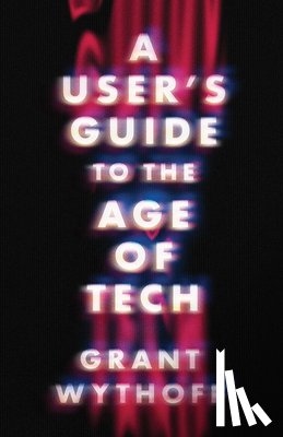 Wythoff, Grant - A User's Guide to the Age of Tech