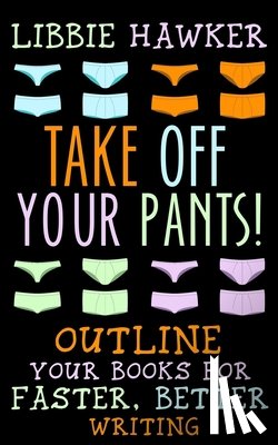 Hawker, Libbie - Take Off Your Pants!: Outline Your Books for Faster, Better Writing