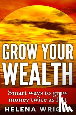 Wright, Helena - Grow Your Wealth: Smart ways to grow money twice as fast