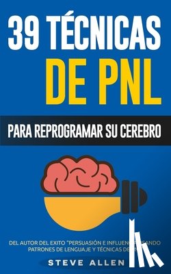 Allen, Steve - PNL - 39 Técnicas, Patrones y Estrategias de Programación Neurolinguistica para cambiar su vida y la de los demás: Las 39 técnicas más efectivas para