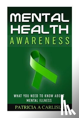 Carlisle, Patricia a. - Mental Health Awareness: What You Need to Know about Mental Illness