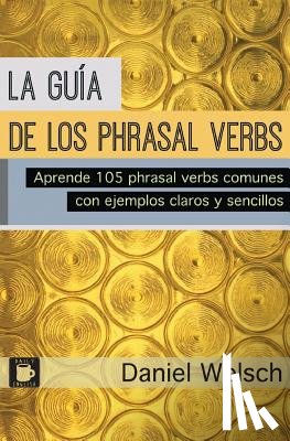 Welsch, Daniel - La Guía de los Phrasal Verbs: Aprende 105 phrasal verbs comunes con ejemplos claros y sencillos