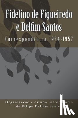 Santos, Filipe Delfim - Fidelino de Figueiredo e Delfim Santos: Correspondência 1934-1957