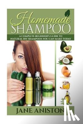 Aniston, Jane - Homemade Shampoo: A Complete Beginner's Guide To Natural DIY Shampoos You Can Make Today - Includes 34 Organic Shampoo Recipes! (Organic