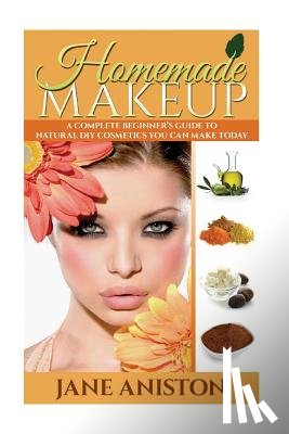 Aniston, Jane - Homemade Makeup: A Complete Beginner's Guide To Natural DIY Cosmetics You Can Make Today