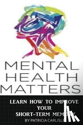 Carlisle, Patricia a. - Mental Health Matters: Learn How to Improve Your Short-Term Memory